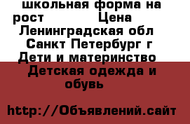 школьная форма на рост 122-128 › Цена ­ 500 - Ленинградская обл., Санкт-Петербург г. Дети и материнство » Детская одежда и обувь   